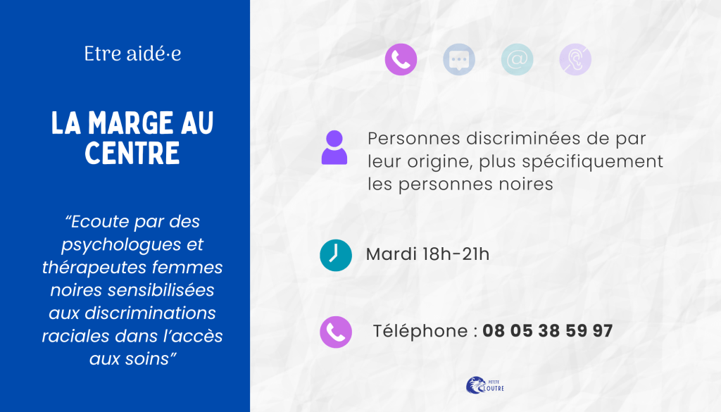 La Marge au centre, écoute par des psy femmes noires sensibilisées aux discriminations raciales dans l'accès aux soins, le mardi de 18 à 21h au 08 05 38 59 97.