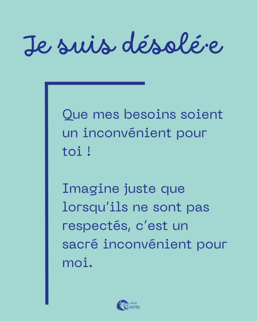 Je suis désolée que mes besoins soient un inconvénient pour toi !
Imagine juste que lorsqu'ils ne sont pas respectés, c'est un sacré inconvénient pour moi.